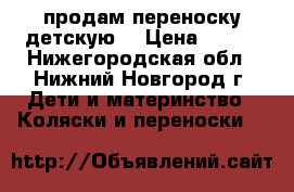 продам переноску детскую. › Цена ­ 250 - Нижегородская обл., Нижний Новгород г. Дети и материнство » Коляски и переноски   